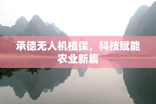 承德无人机植保，科技赋能农业新篇