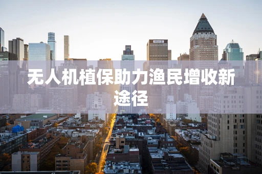 无人机植保助力渔民增收新途径