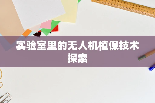 实验室里的无人机植保技术探索