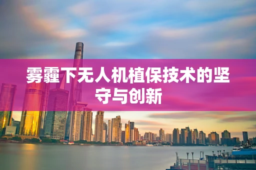雾霾下无人机植保技术的坚守与创新