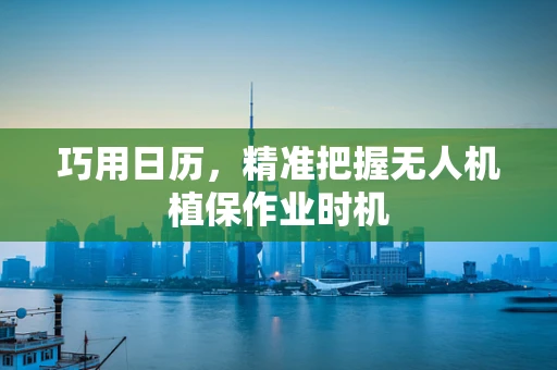 巧用日历，精准把握无人机植保作业时机