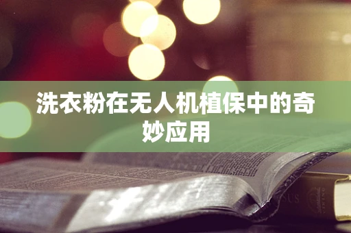洗衣粉在无人机植保中的奇妙应用