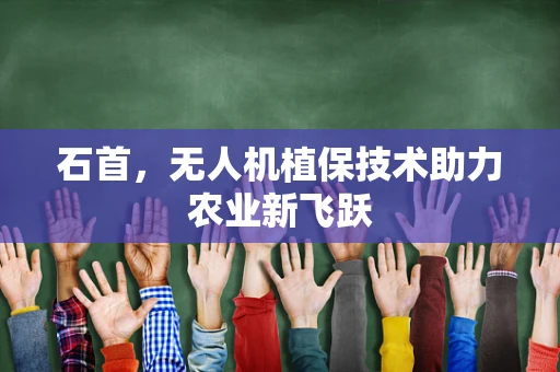 石首，无人机植保技术助力农业新飞跃