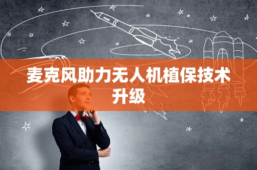 麦克风助力无人机植保技术升级