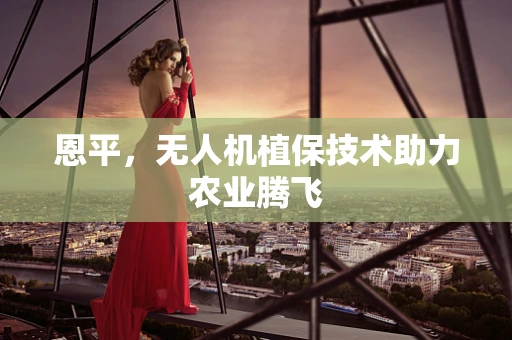 恩平，无人机植保技术助力农业腾飞