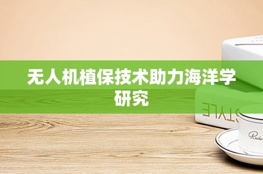 无人机植保技术助力海洋学研究