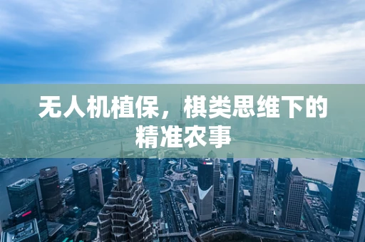 无人机植保，棋类思维下的精准农事