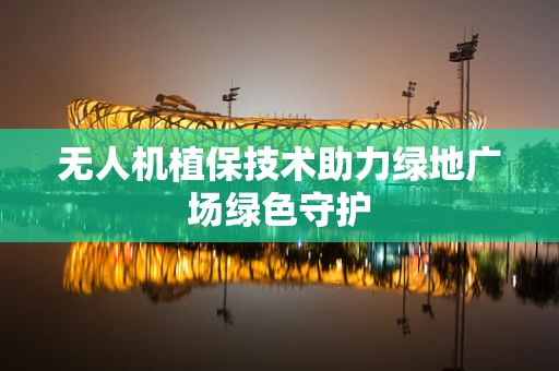 无人机植保技术助力绿地广场绿色守护