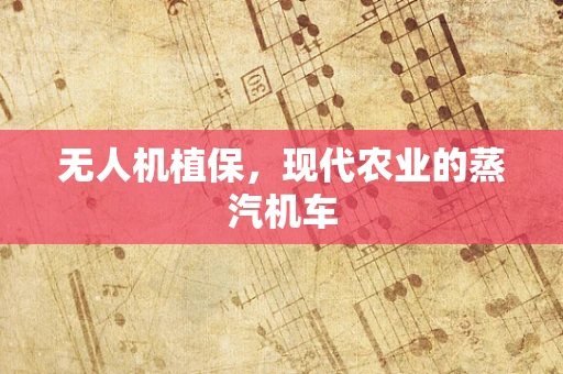 无人机植保，现代农业的蒸汽机车