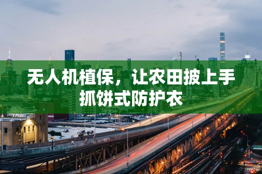 无人机植保，让农田披上手抓饼式防护衣
