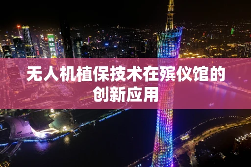 无人机植保技术在殡仪馆的创新应用