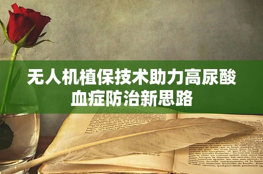 无人机植保技术助力高尿酸血症防治新思路
