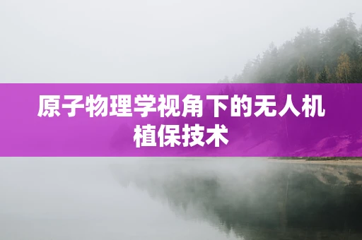 原子物理学视角下的无人机植保技术