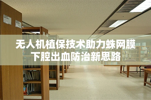 无人机植保技术助力蛛网膜下腔出血防治新思路