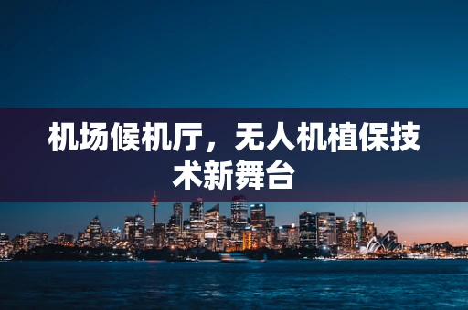 机场候机厅，无人机植保技术新舞台