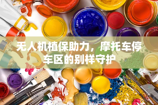 无人机植保助力，摩托车停车区的别样守护