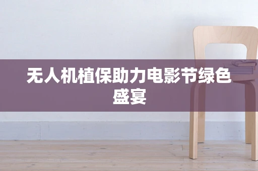 无人机植保助力电影节绿色盛宴