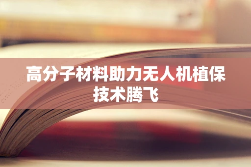 高分子材料助力无人机植保技术腾飞