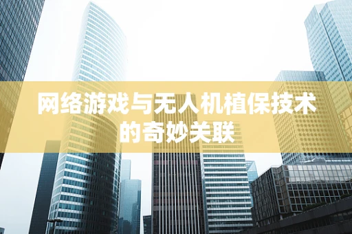 网络游戏与无人机植保技术的奇妙关联