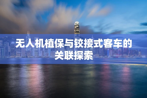 无人机植保与铰接式客车的关联探索