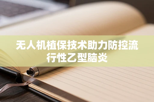 无人机植保技术助力防控流行性乙型脑炎