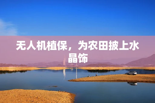 无人机植保，为农田披上水晶饰