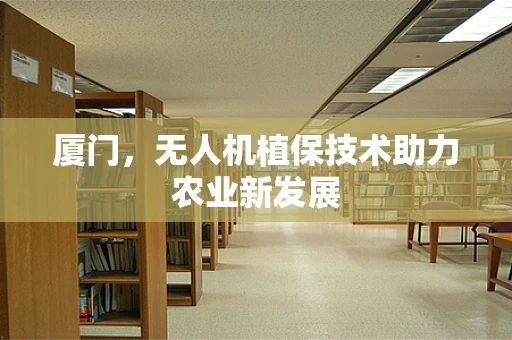 厦门，无人机植保技术助力农业新发展