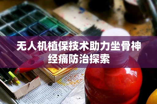 无人机植保技术助力坐骨神经痛防治探索