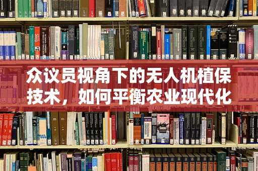 众议员视角下的无人机植保技术，如何平衡农业现代化与政策监管？