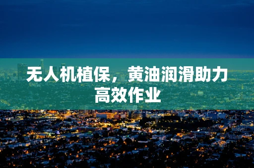 无人机植保，黄油润滑助力高效作业