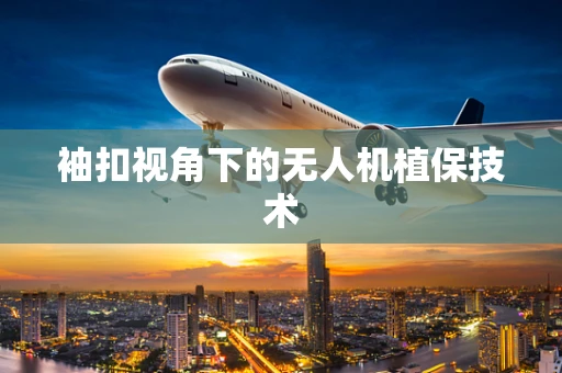 袖扣视角下的无人机植保技术