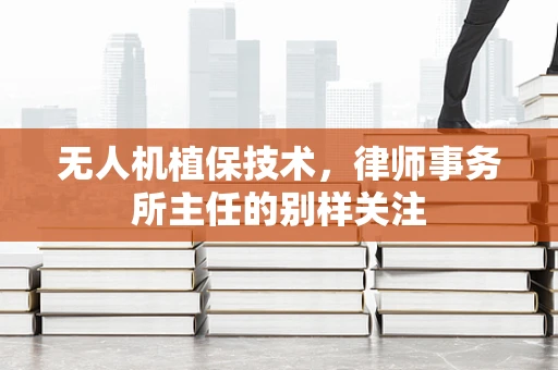 无人机植保技术，律师事务所主任的别样关注
