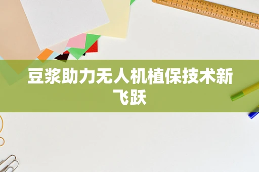 豆浆助力无人机植保技术新飞跃