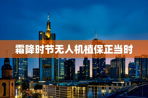 霜降时节无人机植保正当时