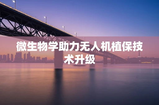 微生物学助力无人机植保技术升级
