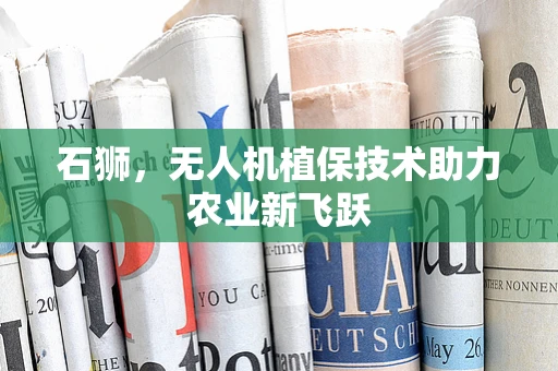 石狮，无人机植保技术助力农业新飞跃