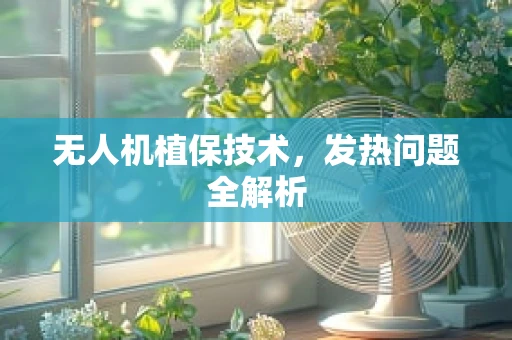 无人机植保技术，发热问题全解析
