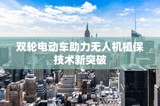 双轮电动车助力无人机植保技术新突破