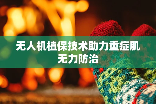 无人机植保技术助力重症肌无力防治
