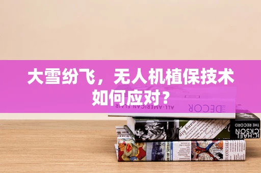 大雪纷飞，无人机植保技术如何应对？