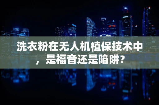 洗衣粉在无人机植保技术中，是福音还是陷阱？