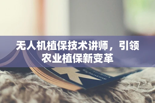 无人机植保技术讲师，引领农业植保新变革