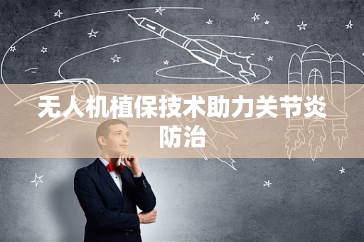 无人机植保技术助力关节炎防治