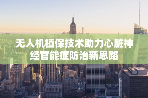 无人机植保技术助力心脏神经官能症防治新思路
