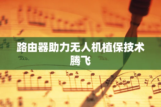 路由器助力无人机植保技术腾飞