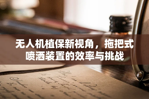 无人机植保新视角，拖把式喷洒装置的效率与挑战