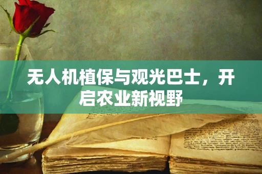 无人机植保与观光巴士，开启农业新视野