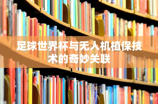 足球世界杯与无人机植保技术的奇妙关联