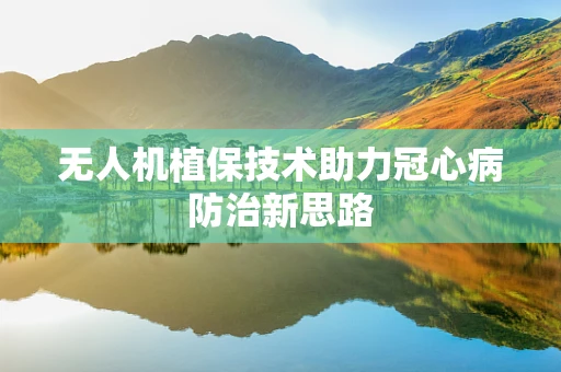 无人机植保技术助力冠心病防治新思路