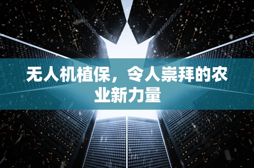无人机植保，令人崇拜的农业新力量